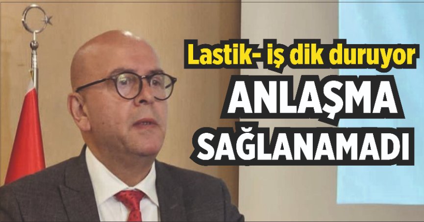 Lastikte anlaşma sağlanamadı