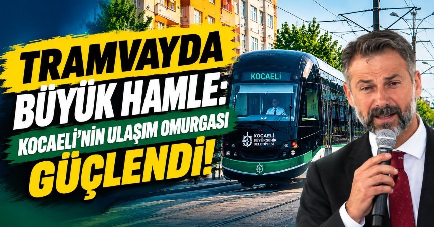 TRAMVAYDA BÜYÜK HAMLE: KOCAELİ’NİN ULAŞIM OMURGASI GÜÇLENDİ!