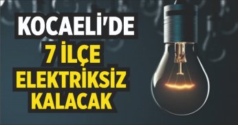 KOCAELİ'DE 7 İLÇE ELEKTRİKSİZ KALACAK